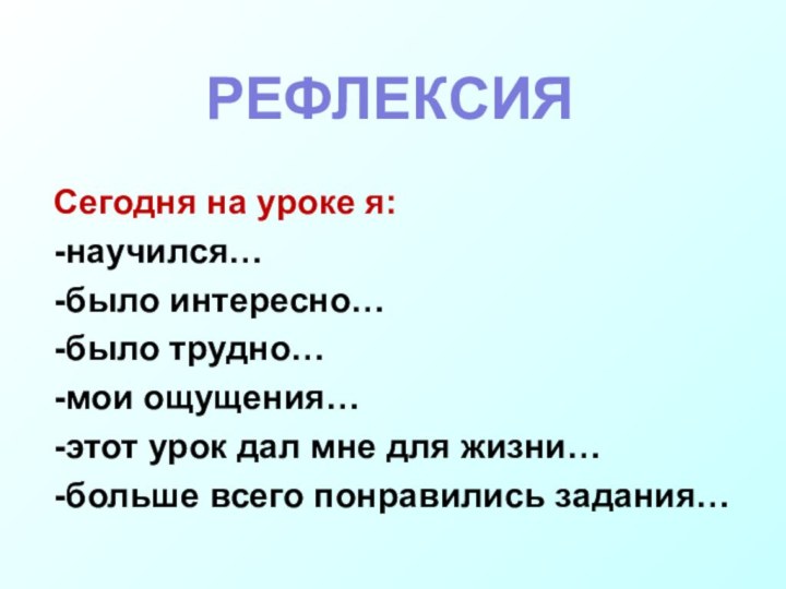 Сегодня на уроке я:-научился…-было интересно…-было трудно…-мои ощущения…-этот урок дал мне для жизни…-больше всего понравились задания…РЕФЛЕКСИЯ