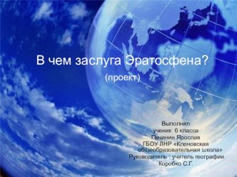 Отвечает на вопрос В чем заслуга Эратосфена? именно в географии. Кратко рассказано о его работе Географика, дан рисунок первой карты мира и другие его заслуги в развитии географических идей и отрытий. Презентация включает 13 слайдов.