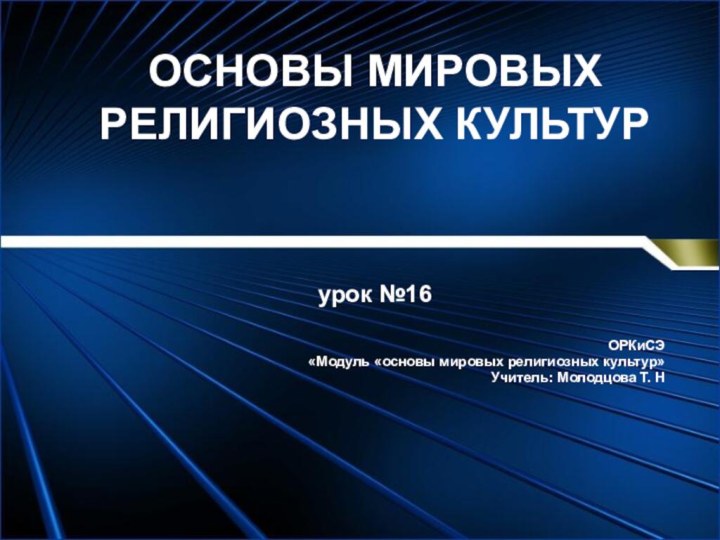 ОСНОВЫ МИРОВЫХ РЕЛИГИОЗНЫХ КУЛЬТУР   урок №16ОРКиСЭ«Модуль «основы мировых религиозных культур»Учитель: Молодцова Т. Н