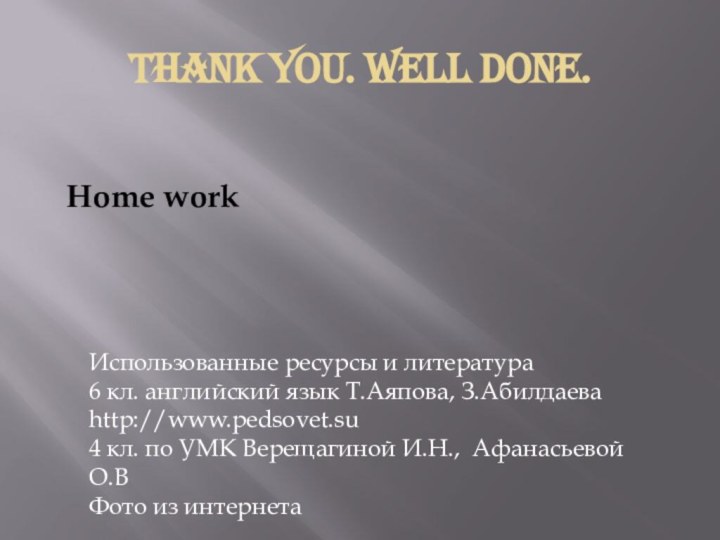 Thank you. Well done.Home workИспользованные ресурсы и литература6 кл. английский язык Т.Аяпова,
