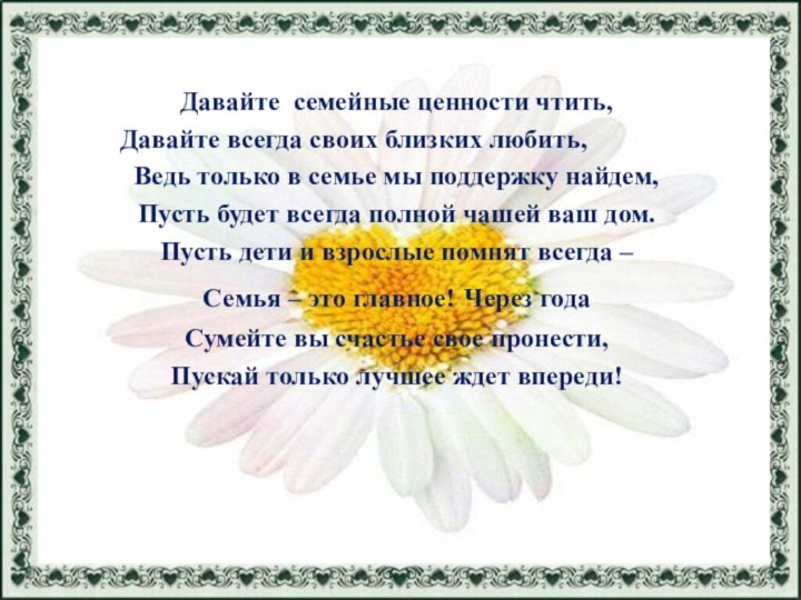 Давайте семейные ценности чтить,Давайте всегда своих близких любить,Ведь только в семье мы