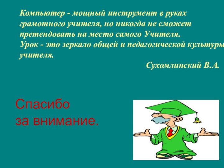 Компьютер - мощный инструмент в руках грамотного учителя, но никогда не сможет