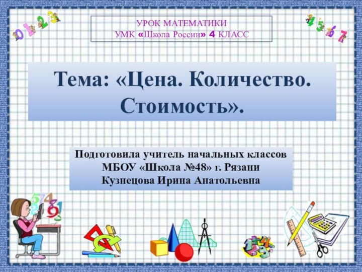 Тема: «Цена. Количество. Стоимость».Подготовила учитель начальных классовМБОУ «Школа №48» г. РязаниКузнецова Ирина