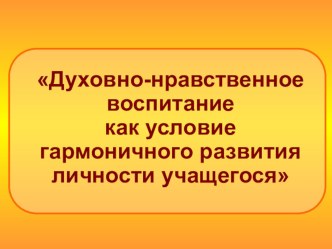 Духовно-нравственное воспитание как условие гармоничного развития личности учащегося.