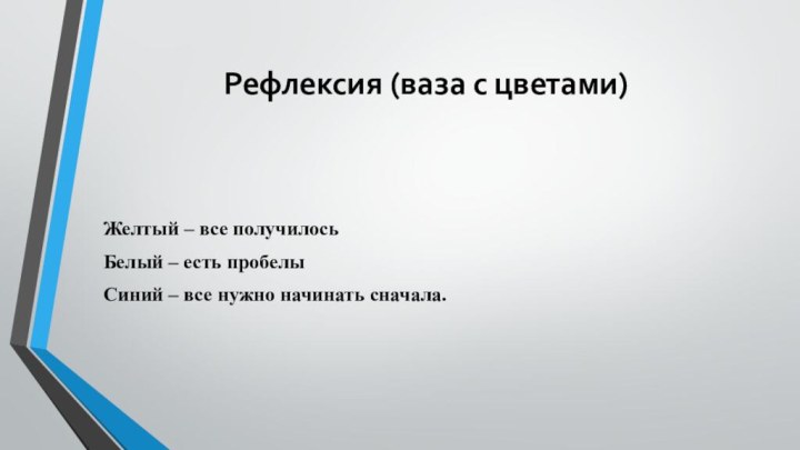 Рефлексия (ваза с цветами) Желтый – все получилосьБелый – есть пробелыСиний – все нужно начинать сначала.