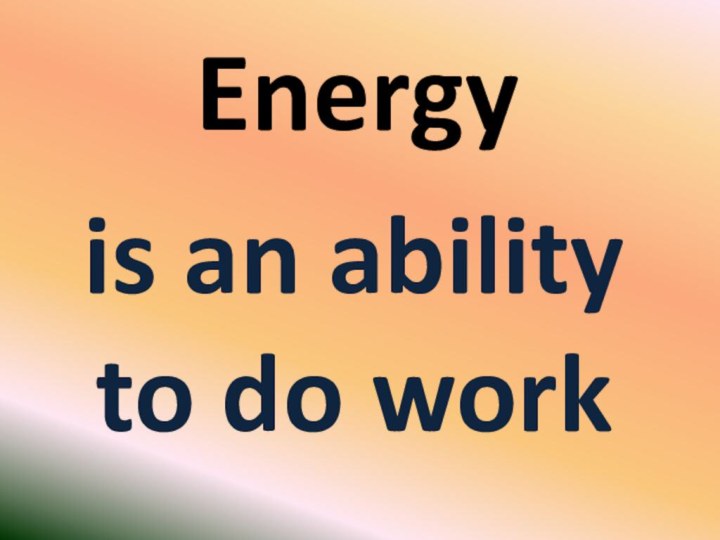 Energy  is an ability to do work