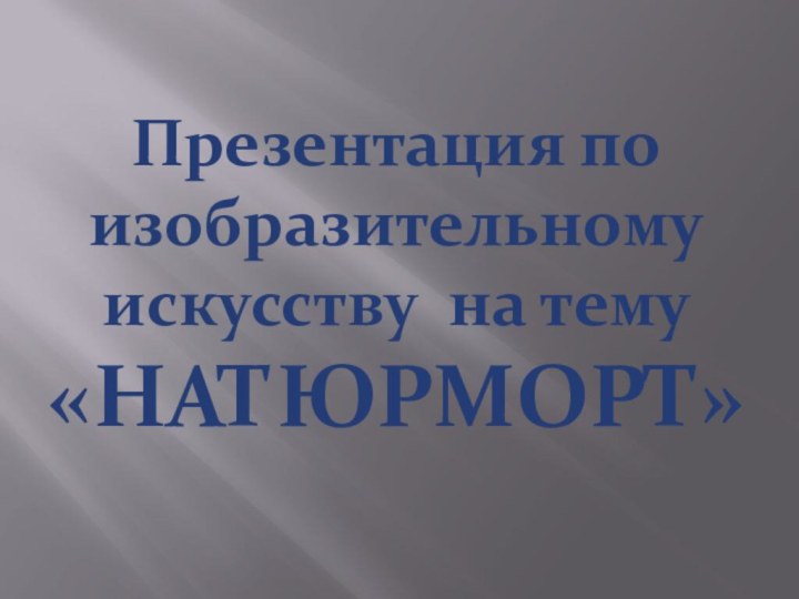 Презентация по изобразительному искусству на тему «НАТЮРМОРТ»