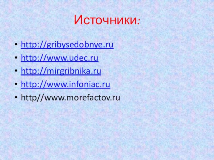 Источники:http://gribysedobnye.ruhttp://www.udec.ruhttp://mirgribnika.ruhttp://www.infoniac.ruhttp//www.morefactov.ru