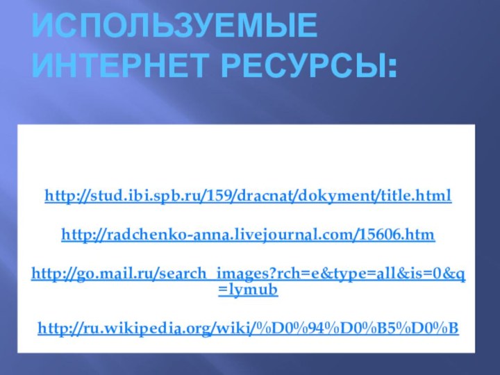 Используемые интернет ресурсы:http://stud.ibi.spb.ru/159/dracnat/dokyment/title.htmlhttp://radchenko-anna.livejournal.com/15606.htmhttp://go.mail.ru/search_images?rch=e&type=all&is=0&q=lymubhttp://ru.wikipedia.org/wiki/%D0%94%D0%B5%D0%BИСПОЛЬЗУЕМЫЕ ИНТЕРНЕТ РЕСУРСЫ: