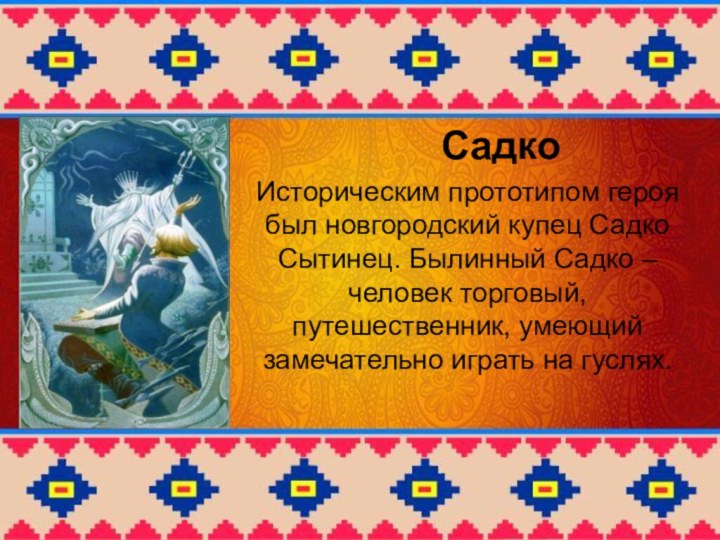 Садко Историческим прототипом героя был новгородский купец Садко Сытинец. Былинный Cадко –