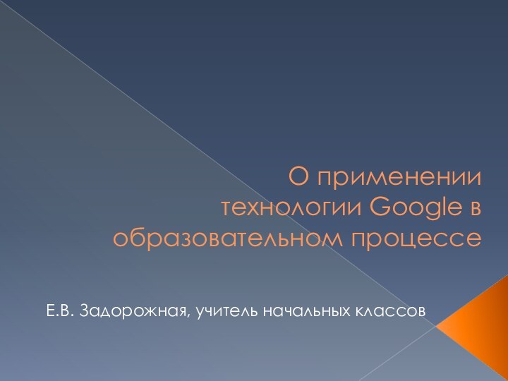 О применении технологии Google в образовательном процессеЕ.В. Задорожная, учитель начальных классов