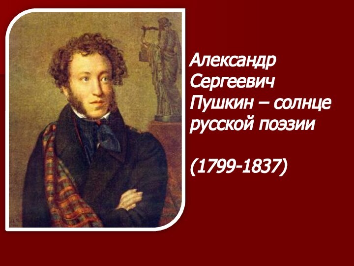 Александр Сергеевич Пушкин – солнцерусской поэзии(1799-1837)