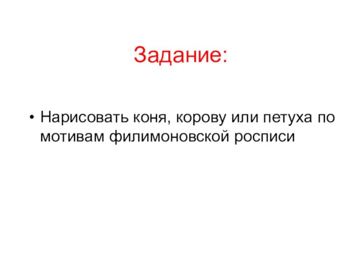 Задание:Нарисовать коня, корову или петуха по мотивам филимоновской росписи