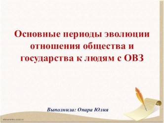 Основные периоды эволюции отношения общества и государства к людям с ОВЗ