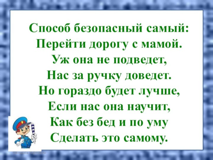 FokinaLida.75@mail.ru Способ безопасный самый:Перейти дорогу с мамой.Уж она не подведет,Нас за ручку