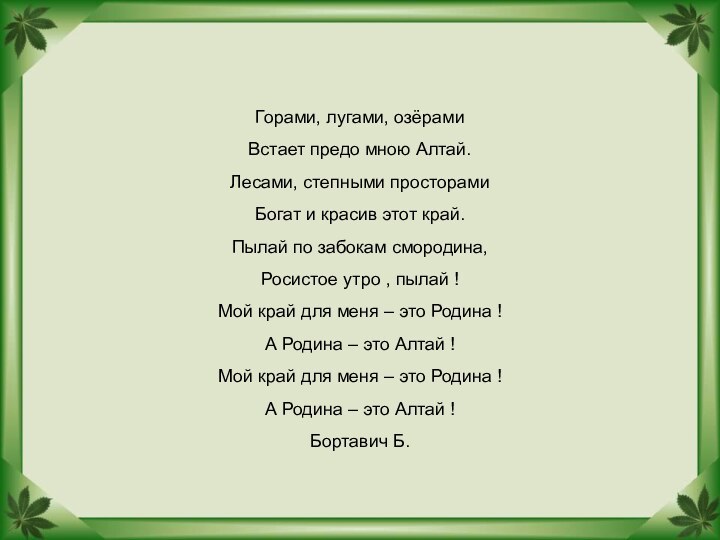 Горами, лугами, озёрамиВстает предо мною Алтай.Лесами, степными просторамиБогат и красив этот край.Пылай