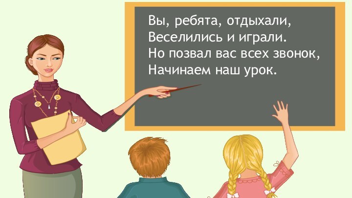 Вы, ребята, отдыхали,Веселились и играли.Но позвал вас всех звонок,Начинаем наш урок.