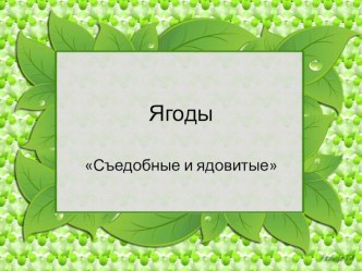 Презентация по познавательному развитию на тему Съедобные и несъедобные ягоды