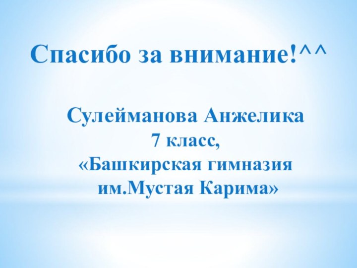 Спасибо за внимание!^^  Сулейманова Анжелика  7 класс,  «Башкирская гимназия  им.Мустая Карима»