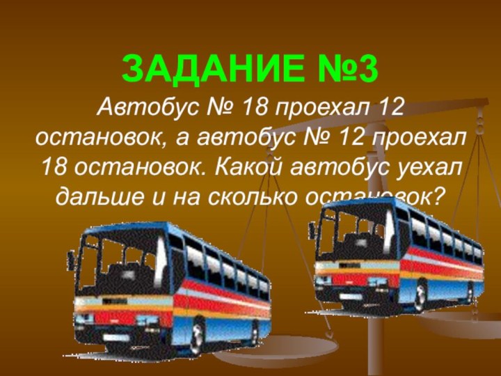 ЗАДАНИЕ №3 Автобус № 18 проехал 12 остановок, а автобус № 12