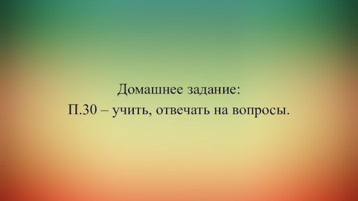 Домашнее задание: П.30 – учить, отвечать на вопросы.