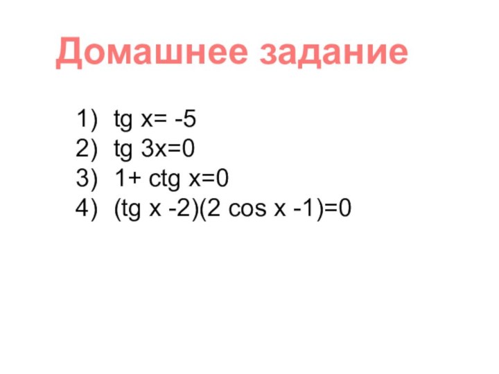 Домашнее заданиеtg x= -5tg 3x=01+ сtg x=0(tg x -2)(2 cos x -1)=0