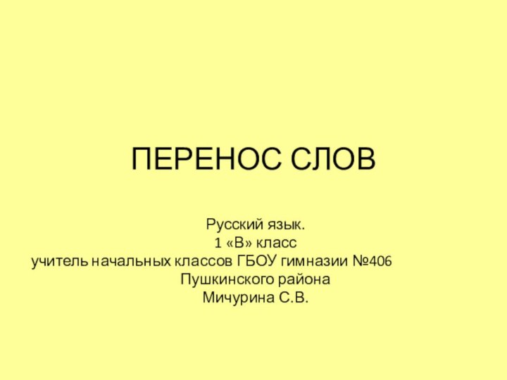 ПЕРЕНОС СЛОВРусский язык. 1 «В» классучитель начальных классов ГБОУ гимназии №406Пушкинского районаМичурина С.В.