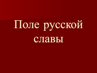 Презентация для классного часа на тему Поле русской славы