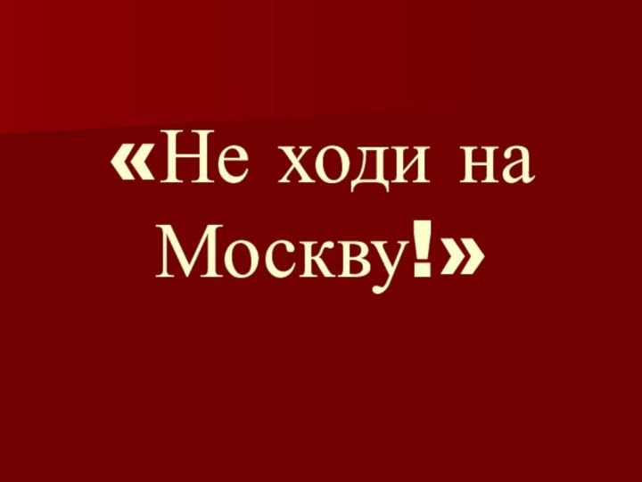 «Не ходи на Москву!»