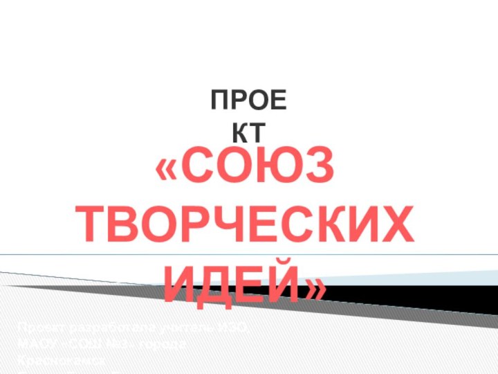 «СОЮЗ ТВОРЧЕСКИХ ИДЕЙ»ПРОЕКТПроект разработала учитель ИЗО, МАОУ «СОШ №3» города КраснокамскГусева Елена Евгеньевнаа