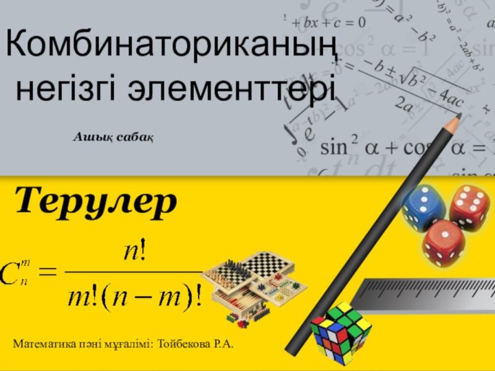 Комбинаториканың негізгі элементтеріТерулерМатематика пәні мұғалімі: Тойбекова Р.А.Ашық сабақ