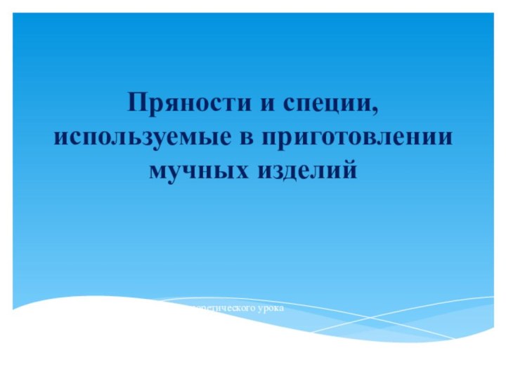 Пряности и специи, используемые в приготовлении мучных изделийРазработка теоретического урока преподавателя Гавриленко Т.Ю.