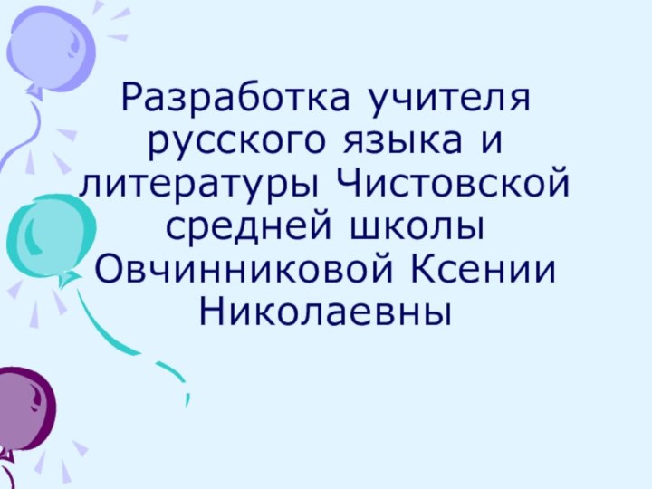 Разработка учителя русского языка и литературы Чистовской средней школы Овчинниковой Ксении Николаевны