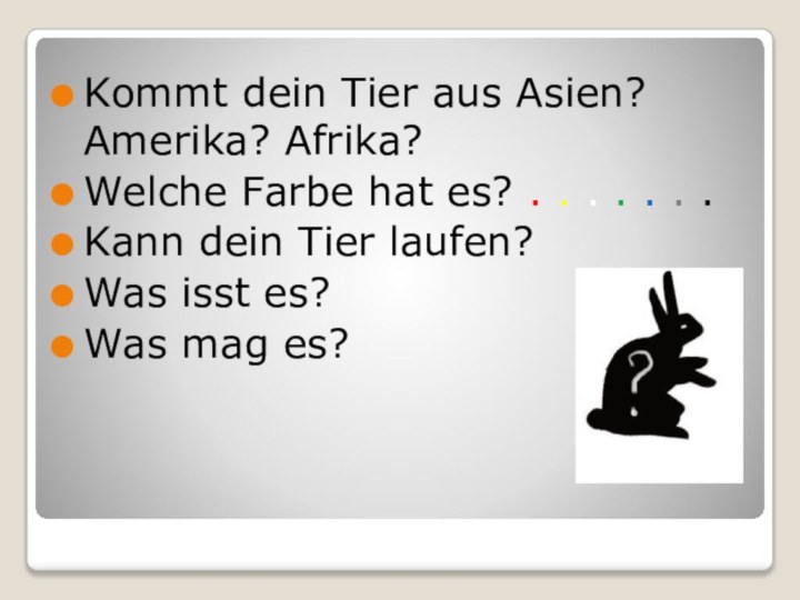 Kommt dein Tier aus Asien? Amerika? Afrika?Welche Farbe hat es? . .