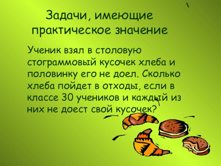 Задачи, имеющие практическое значение  Ученик взял в столовую стограммовый кусочек хлеба