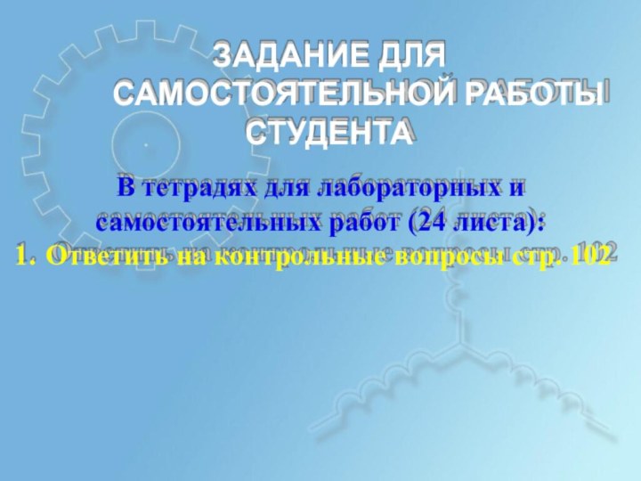 ЗАДАНИЕ ДЛЯСАМОСТОЯТЕЛЬНОЙ РАБОТЫСТУДЕНТАВ тетрадях для лабораторных исамостоятельных работ (24 листа):1.	Ответить на контрольные вопросы стр. 102