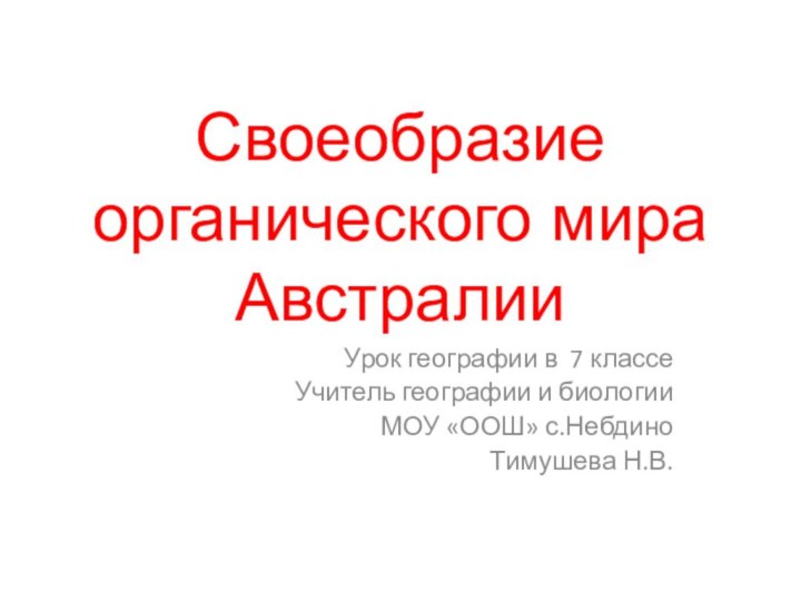 Своеобразие органического мира АвстралииУрок географии в 7 классеУчитель географии и биологии МОУ «ООШ» с.НебдиноТимушева Н.В.