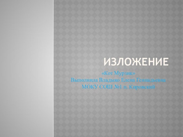 Изложение«Кот Мурзик»Выполнила Владыко Елена ГеннадьевнаМОКУ СОШ №1 п. Кировский