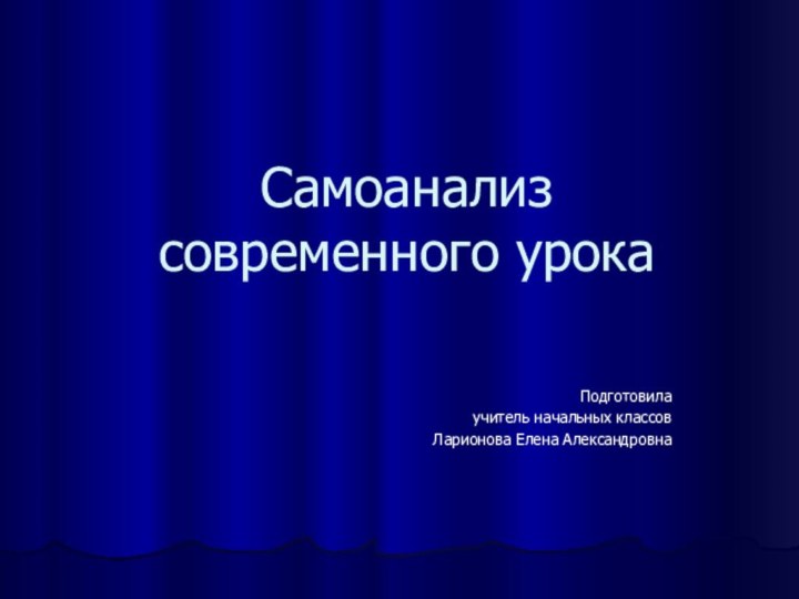 Самоанализ  современного урокаПодготовила учитель начальных классов Ларионова Елена Александровна