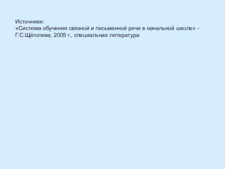 Источники:«Система обучения связной и письменной речи в начальной школе» -Г.С.Щёголева, 2005 г., специальная литература