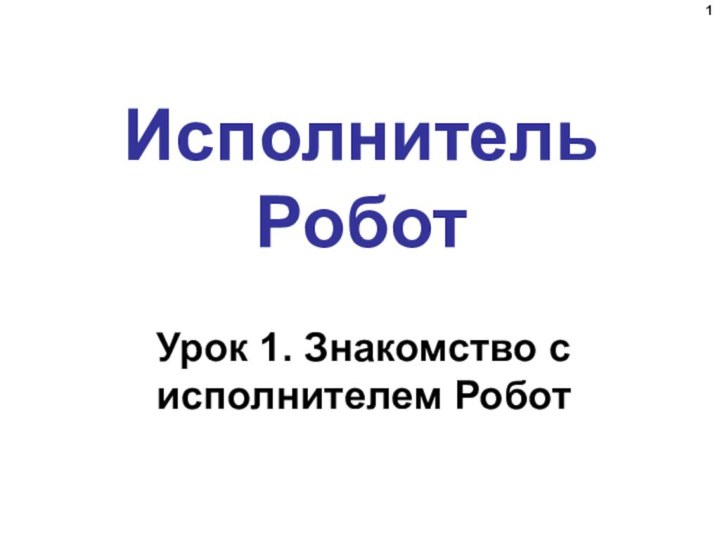 Исполнитель РоботУрок 1. Знакомство с исполнителем Робот