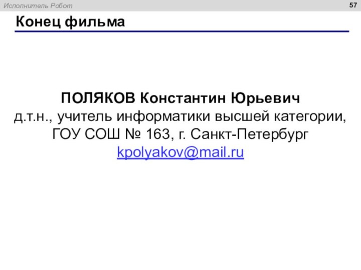 Конец фильмаПОЛЯКОВ Константин Юрьевичд.т.н., учитель информатики высшей категории,ГОУ СОШ № 163, г. Санкт-Петербургkpolyakov@mail.ru