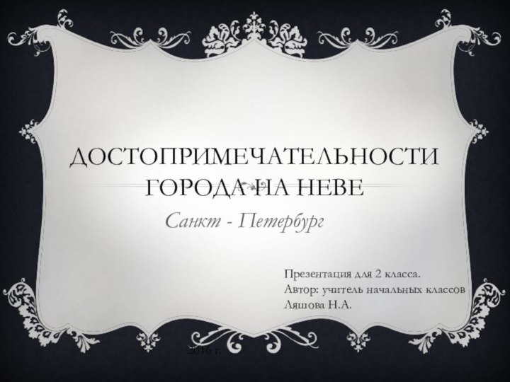 Достопримечательности города на НевеСанкт - ПетербургПрезентация для 2 класса.Автор: учитель начальных классов Ляшова Н.А.2016 г.