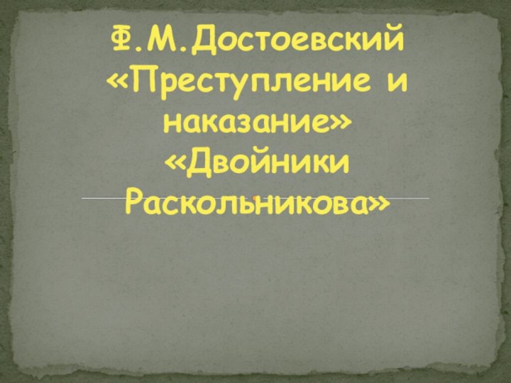 Ф.М.Достоевский «Преступление и наказание» «Двойники Раскольникова»