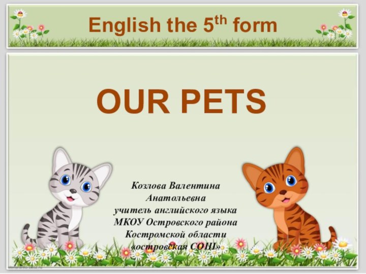 OUR PETSКозлова Валентина Анатольевнаучитель английского языкаМКОУ Островского района Костромской области«островская СОШ»English the 5th form