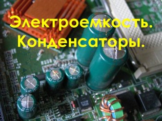 Презентация по физике Электроемкость. Конденсаторы.