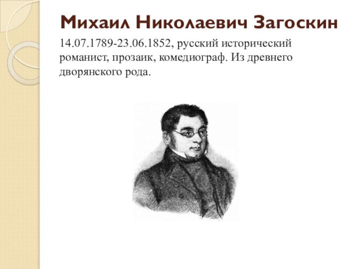 Михаил Николаевич Загоскин 14.07.1789-23.06.1852, русский исторический романист, прозаик, комедиограф. Из древнего дворянского рода.