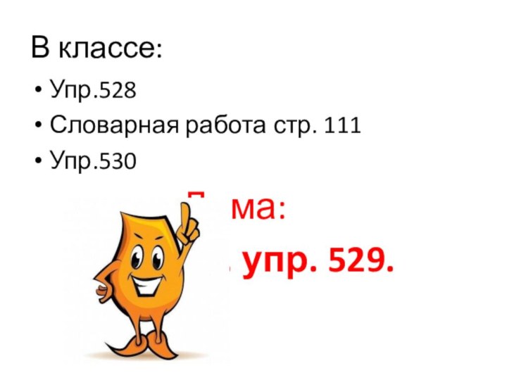 В классе:Упр.528Словарная работа стр. 111Упр.530						Дома:					§ 90, упр. 529.