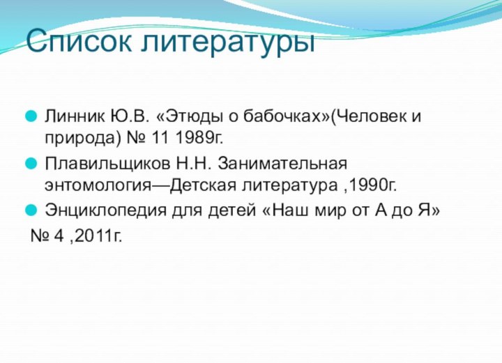 Список литературы Линник Ю.В. «Этюды о бабочках»(Человек и природа) № 11 1989г.Плавильщиков