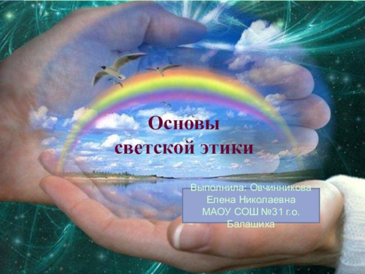 Основысветской этикиВыполнила: Овчинникова Елена НиколаевнаМАОУ СОШ №31 г.о.Балашиха